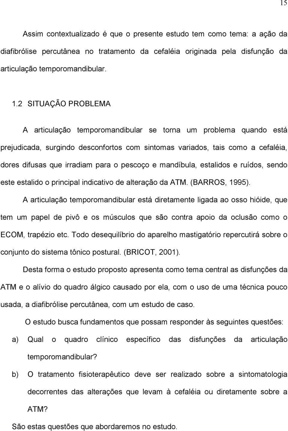 pescoço e mandíbula, estalidos e ruídos, sendo este estalido o principal indicativo de alteração da ATM. (BARROS, 1995).