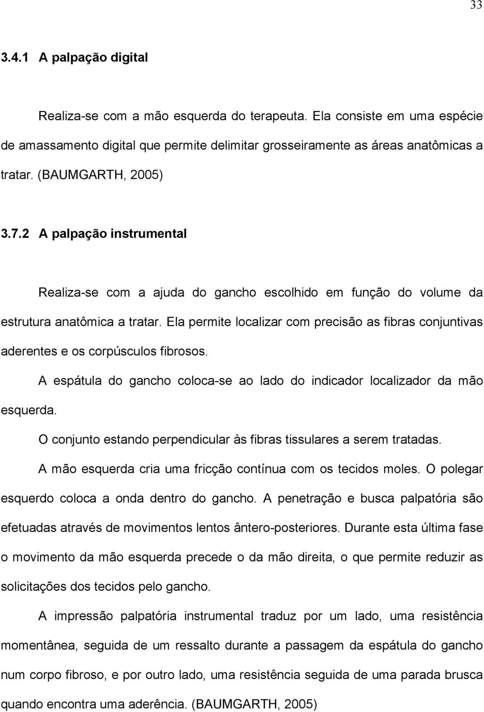 Ela permite localizar com precisão as fibras conjuntivas aderentes e os corpúsculos fibrosos. A espátula do gancho coloca-se ao lado do indicador localizador da mão esquerda.