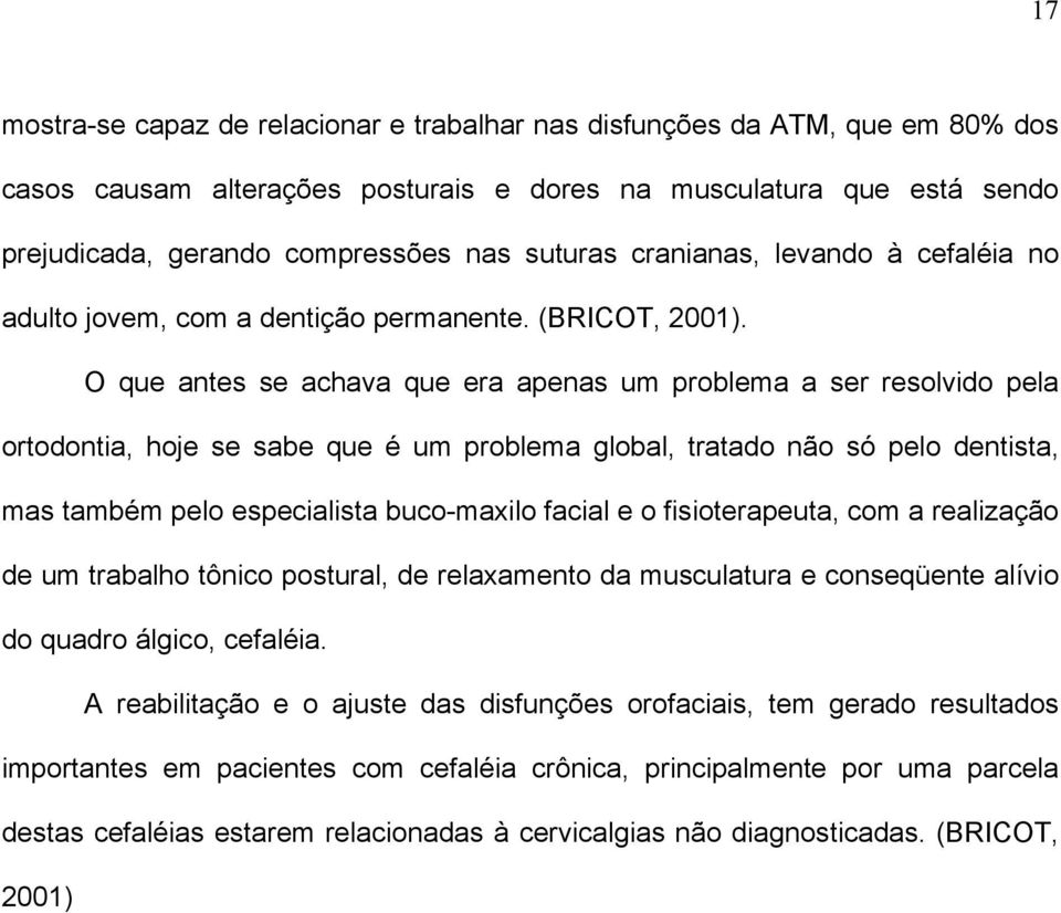 O que antes se achava que era apenas um problema a ser resolvido pela ortodontia, hoje se sabe que é um problema global, tratado não só pelo dentista, mas também pelo especialista buco-maxilo facial