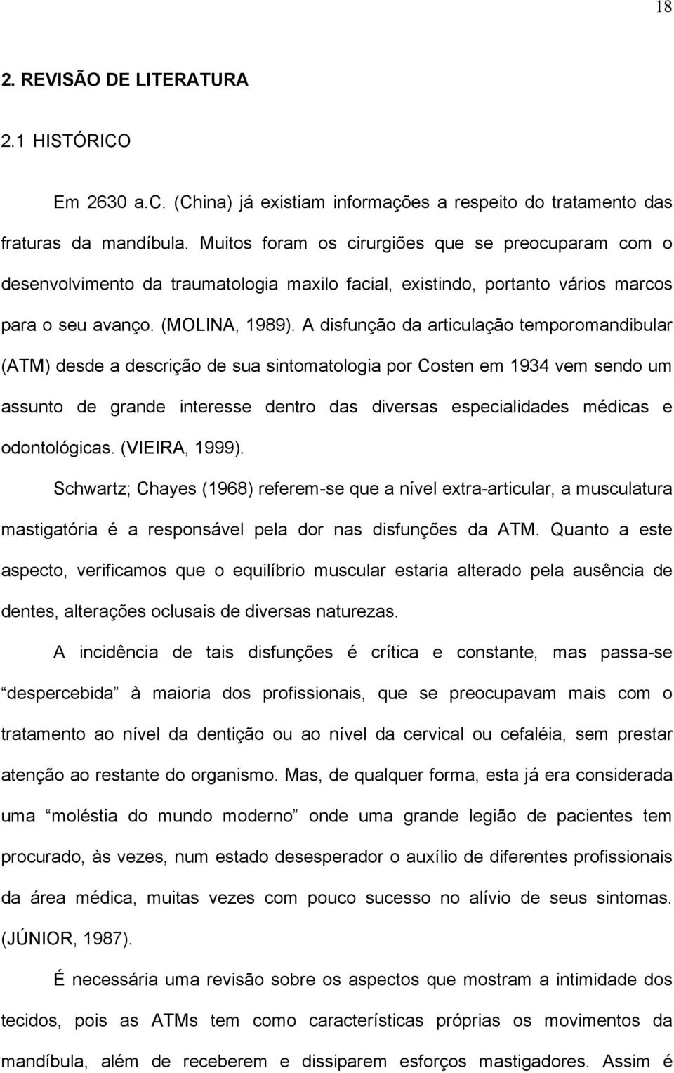 A disfunção da articulação temporomandibular (ATM) desde a descrição de sua sintomatologia por Costen em 1934 vem sendo um assunto de grande interesse dentro das diversas especialidades médicas e