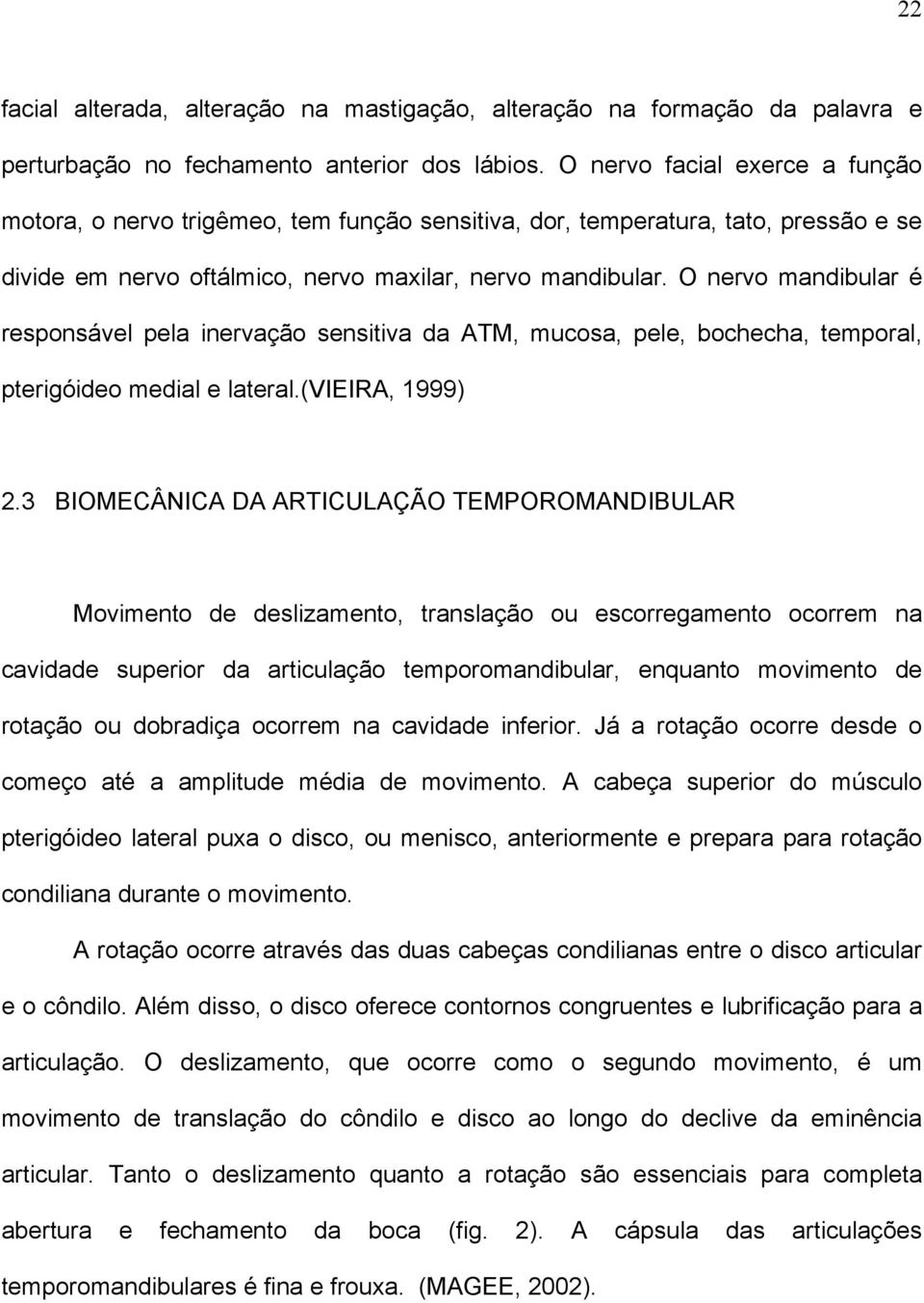 O nervo mandibular é responsável pela inervação sensitiva da ATM, mucosa, pele, bochecha, temporal, pterigóideo medial e lateral.(vieira, 1999) 2.