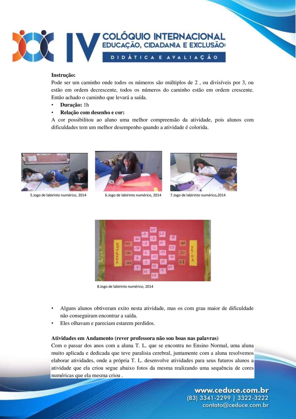 Duração: 1h Relação com desenho e cor: A cor possibilitou ao aluno uma melhor compreensão da atividade, pois alunos com dificuldades tem um melhor desempenho quando a atividade é colorida. 5.