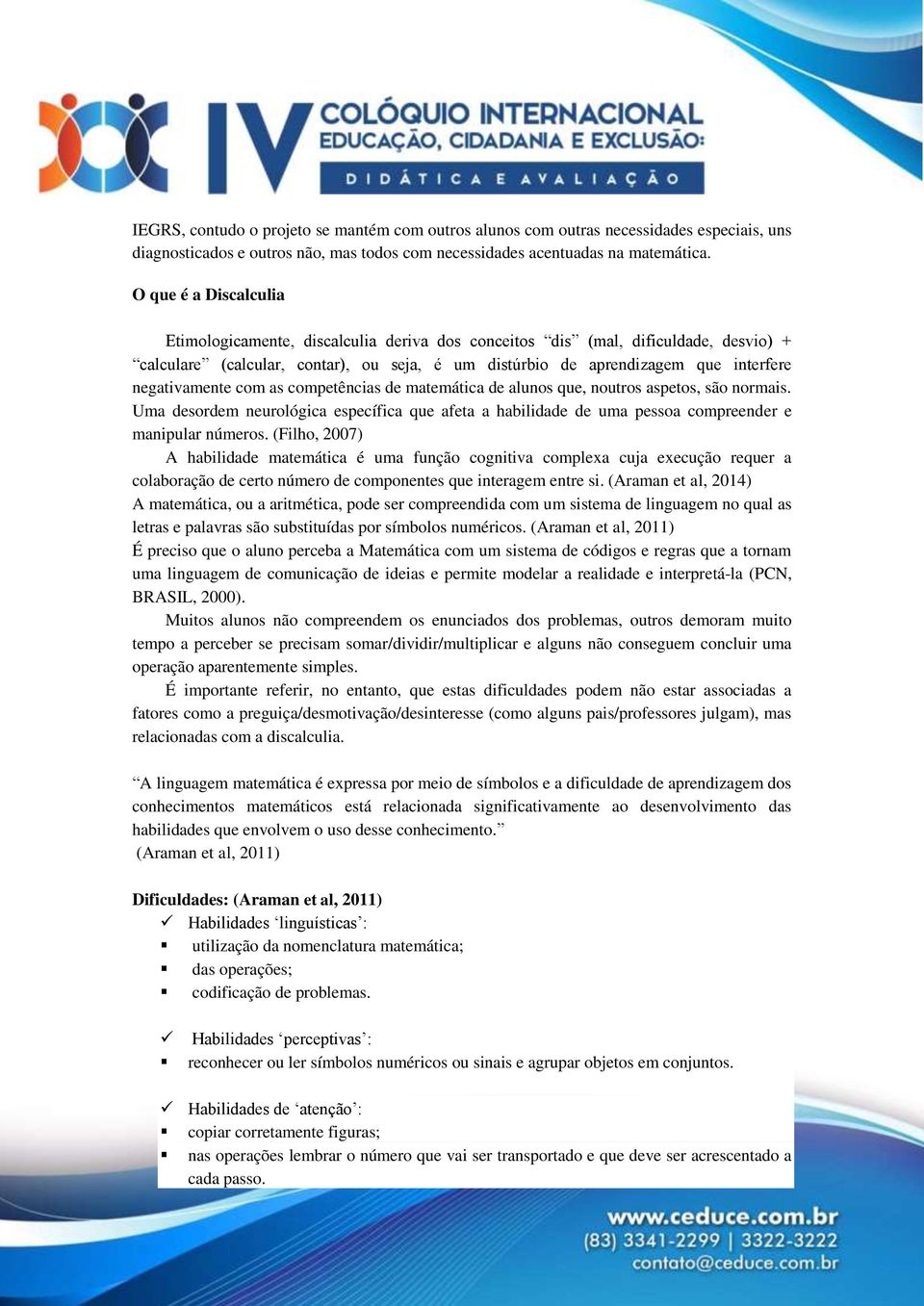 negativamente com as competências de matemática de alunos que, noutros aspetos, são normais. Uma desordem neurológica específica que afeta a habilidade de uma pessoa compreender e manipular números.