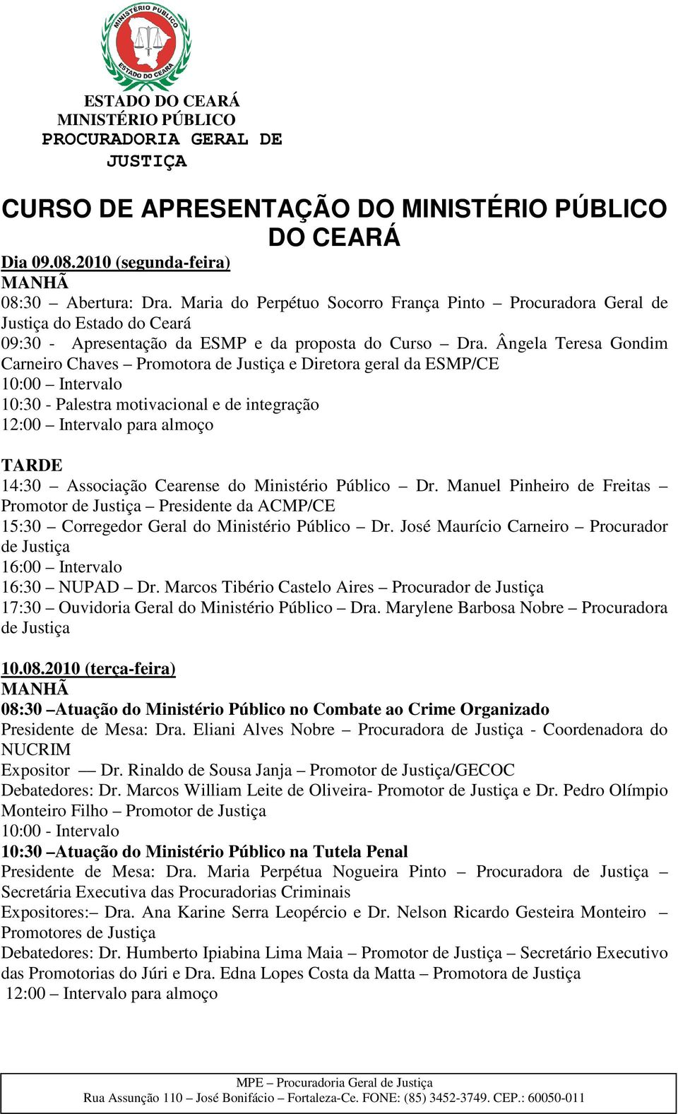 Ângela Teresa Gondim Carneiro Chaves Promotora de Justiça e Diretora geral da ESMP/CE 10:30 - Palestra motivacional e de integração 14:30 Associação Cearense do Ministério Público Dr.