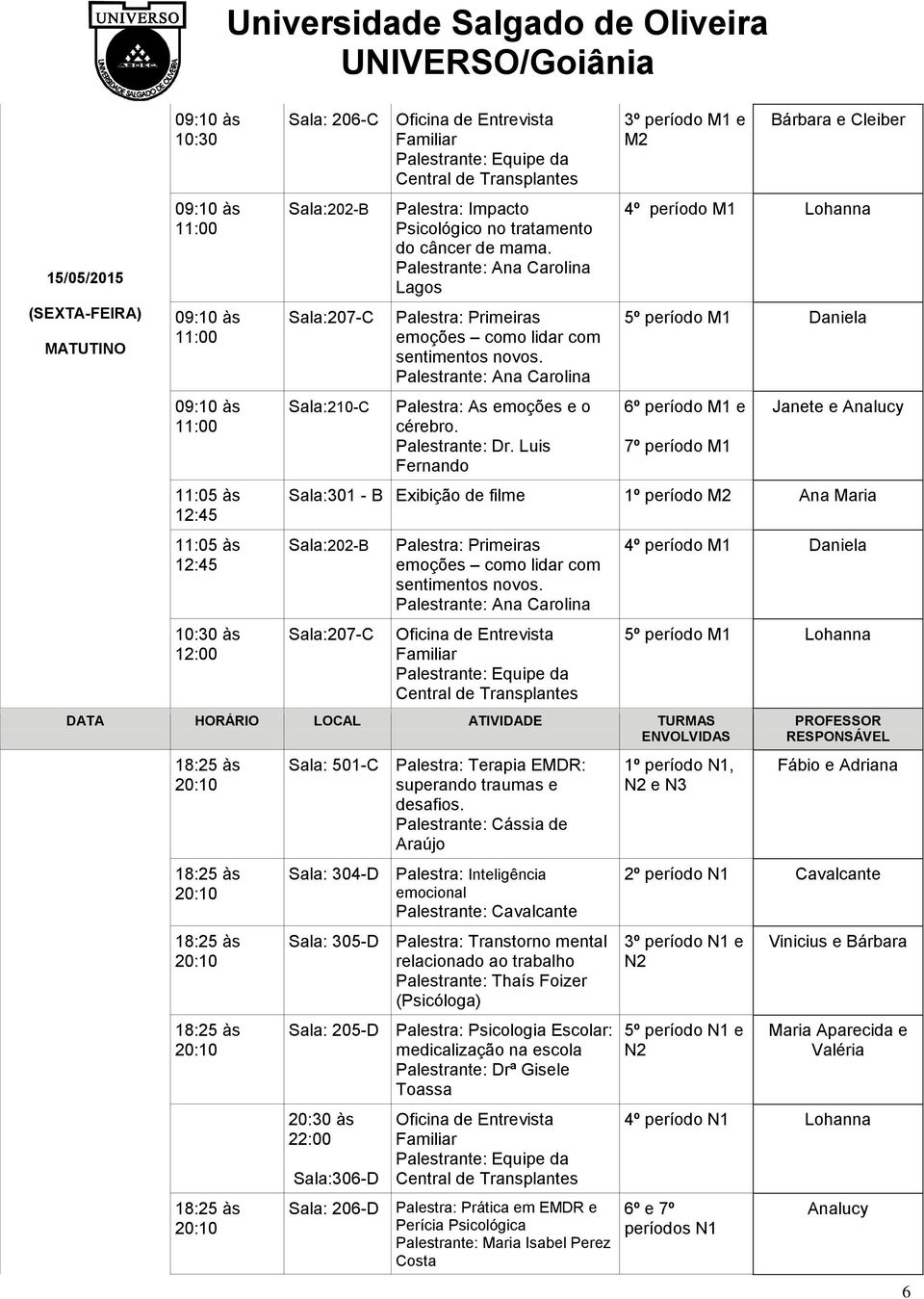 DATA HORÁRIO LOCAL ATIVIDADE TURMAS Sala: 501-C Palestra: Terapia EMDR: Palestrante: Cássia de Araújo Sala: 304-D Palestra: Inteligência emocional Sala: 305-D Palestra: Transtorno mental relacionado