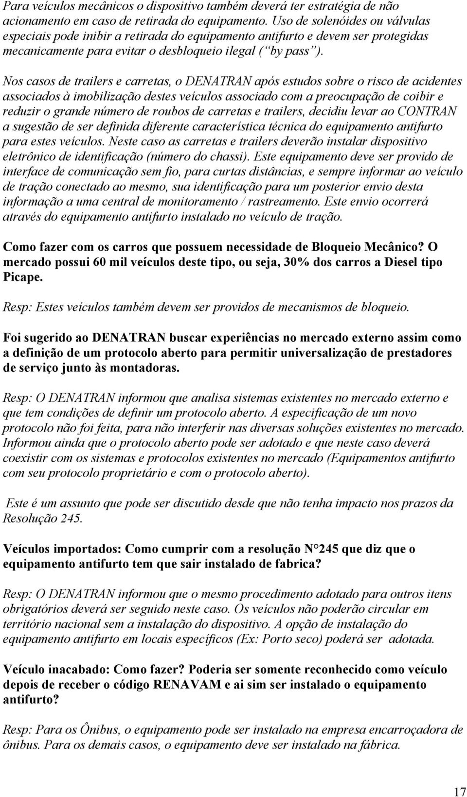 Nos casos de trailers e carretas, o DENATRAN após estudos sobre o risco de acidentes associados à imobilização destes veículos associado com a preocupação de coibir e reduzir o grande número de