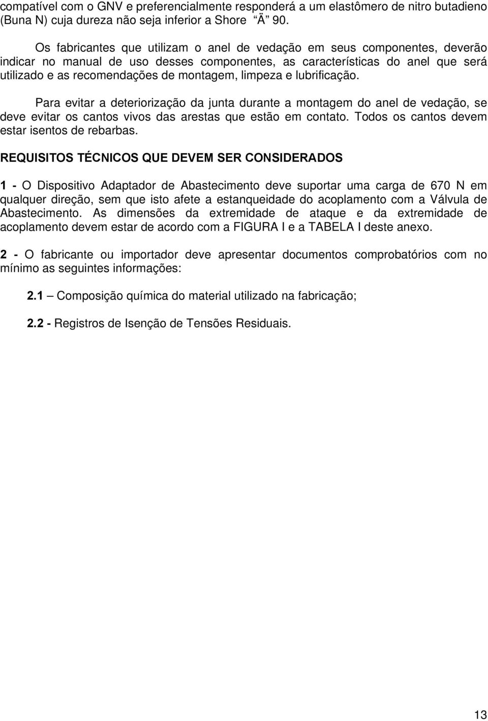 limpeza e lubrificação. Para evitar a deteriorização da junta durante a montagem do anel de vedação, se deve evitar os cantos vivos das arestas que estão em contato.