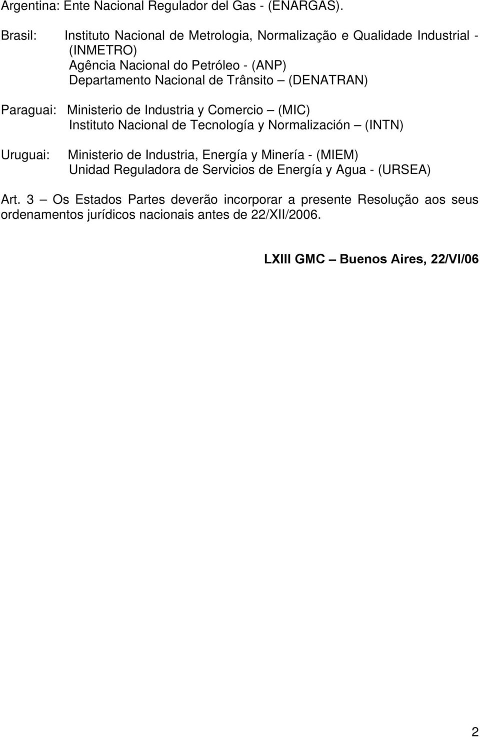 Trânsito (DENATRAN) Paraguai: Ministerio de Industria y Comercio (MIC) Instituto Nacional de Tecnología y Normalización (INTN) Uruguai: Ministerio de