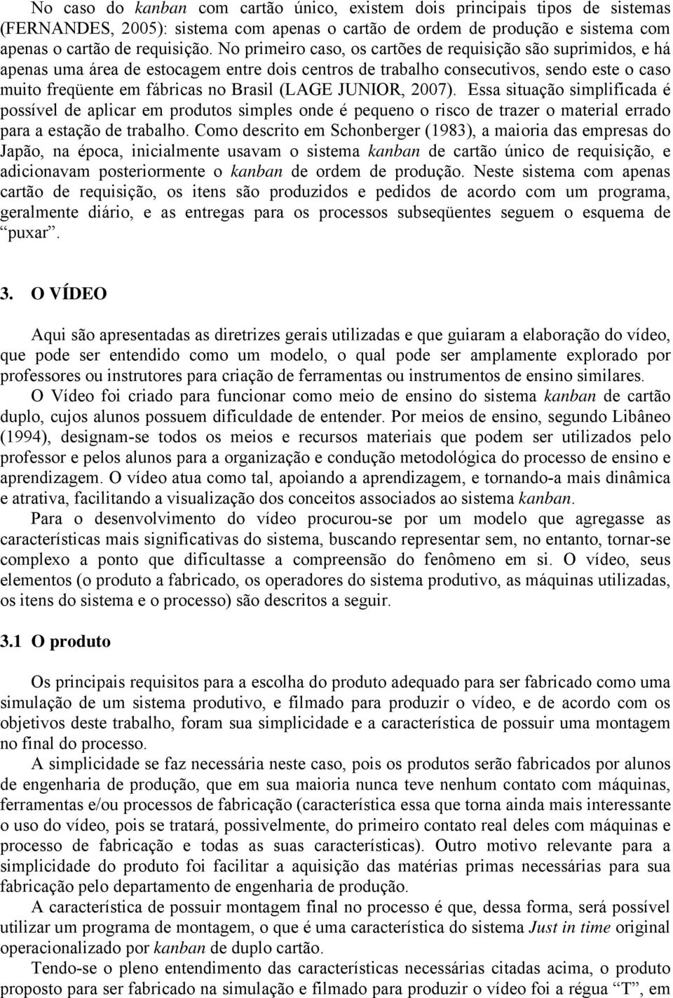 JUNIOR, 007). Essa situação simplificada é possível de aplicar em produtos simples onde é pequeno o risco de trazer o material errado para a estação de trabalho.