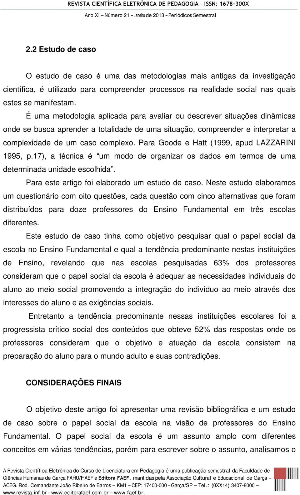 Para Goode e Hatt (1999, apud LAZZARINI 1995, p.17), a técnica é um modo de organizar os dados em termos de uma determinada unidade escolhida. Para este artigo foi elaborado um estudo de caso.