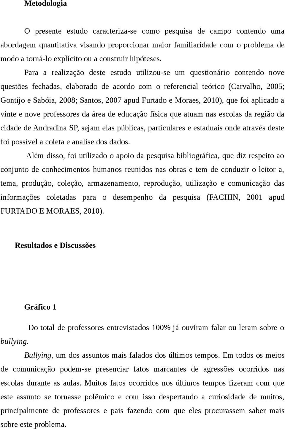 Para a realização deste estudo utilizou-se um questionário contendo nove questões fechadas, elaborado de acordo com o referencial teórico (Carvalho, 2005; Gontijo e Sabóia, 2008; Santos, 2007 apud