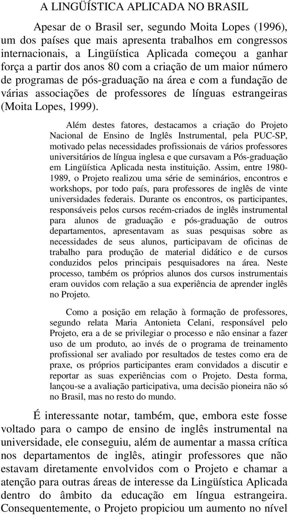 Além destes fatores, destacamos a criação do Projeto Nacional de Ensino de Inglês Instrumental, pela PUC-SP, motivado pelas necessidades profissionais de vários professores universitários de língua