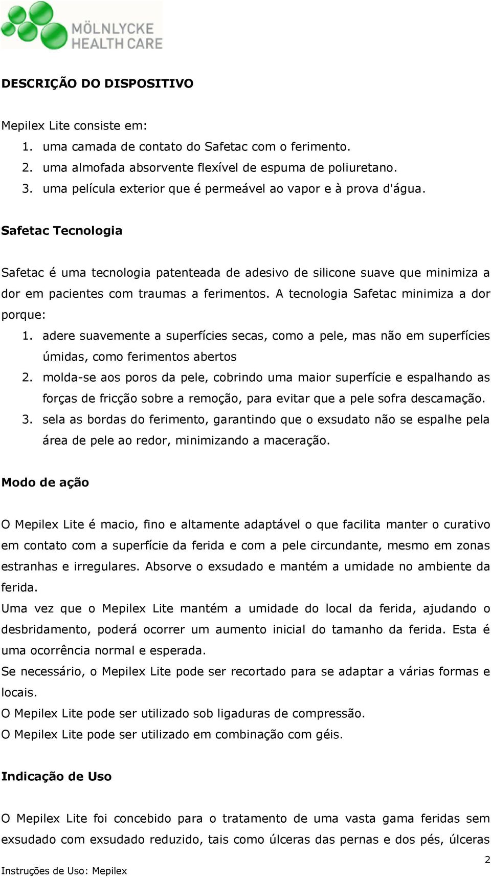 Safetac Tecnologia Safetac é uma tecnologia patenteada de adesivo de silicone suave que minimiza a dor em pacientes com traumas a ferimentos. A tecnologia Safetac minimiza a dor porque: 1.