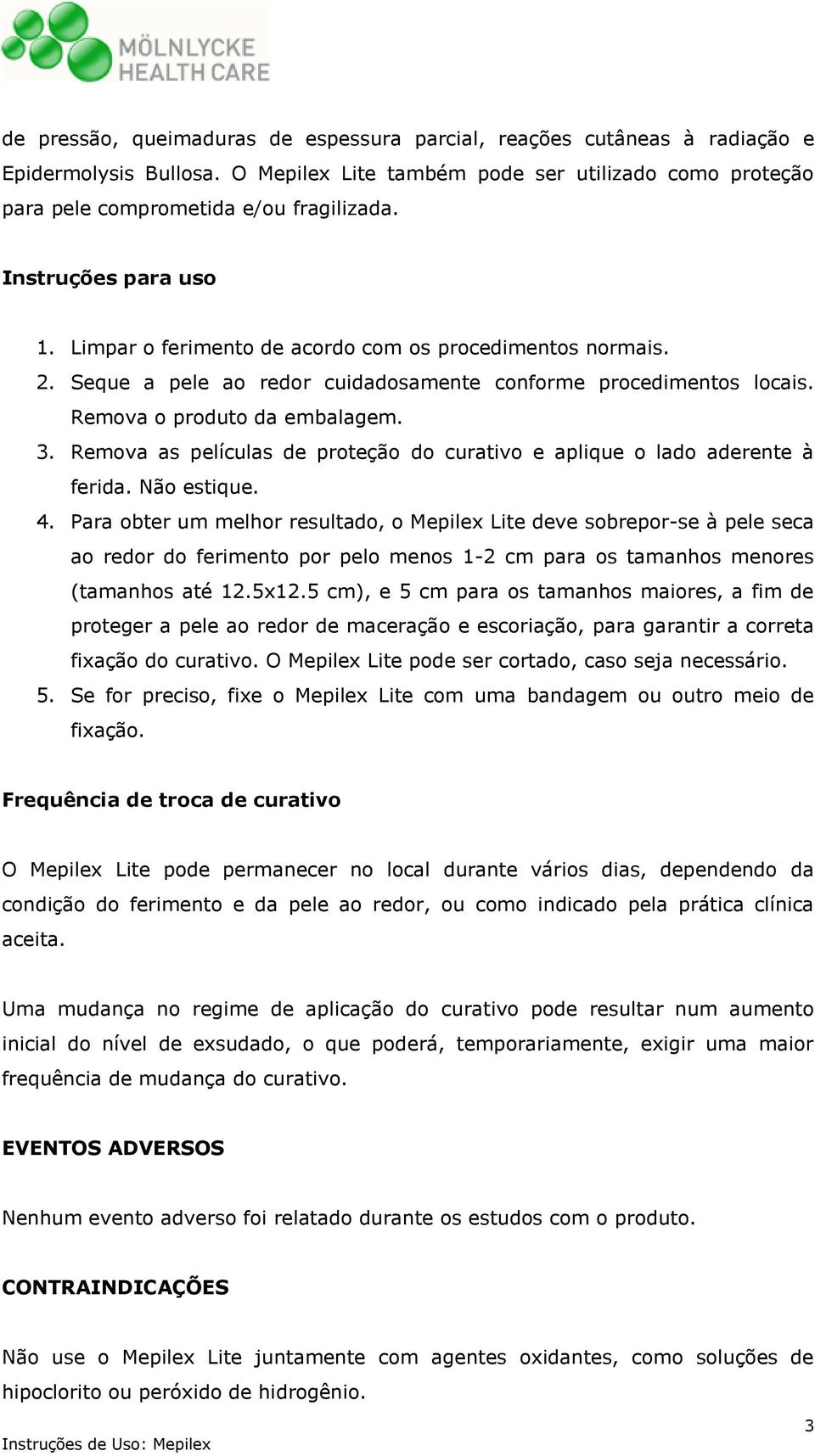 Remova as películas de proteção do curativo e aplique o lado aderente à ferida. Não estique. 4.