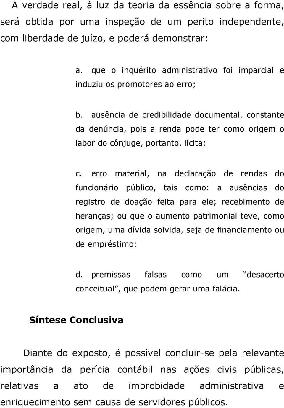 ausência de credibilidade documental, constante da denúncia, pois a renda pode ter como origem o labor do cônjuge, portanto, lícita; c.