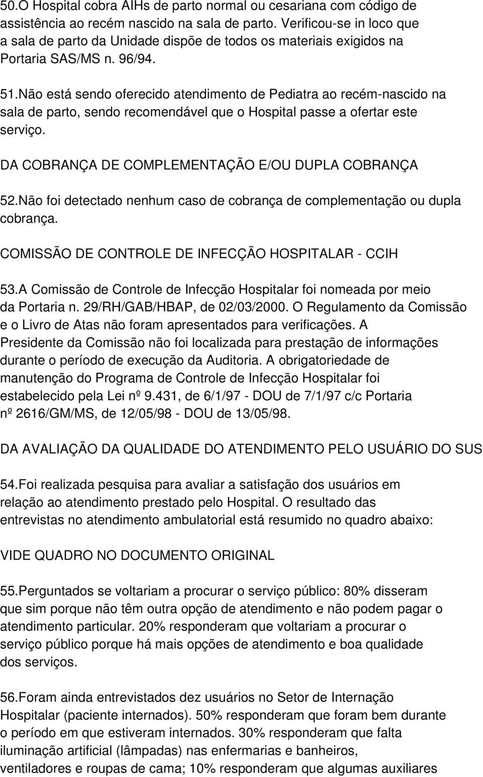 Não está sendo oferecido atendimento de Pediatra ao recém-nascido na sala de parto, sendo recomendável que o Hospital passe a ofertar este serviço.