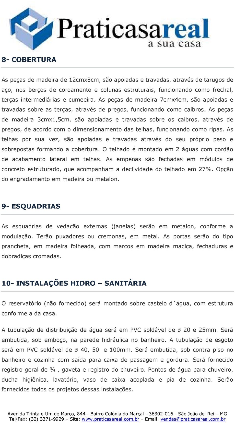 As peças de madeira 3cmx1,5cm, são apoiadas e travadas sobre os caibros, através de pregos, de acordo com o dimensionamento das telhas, funcionando como ripas.