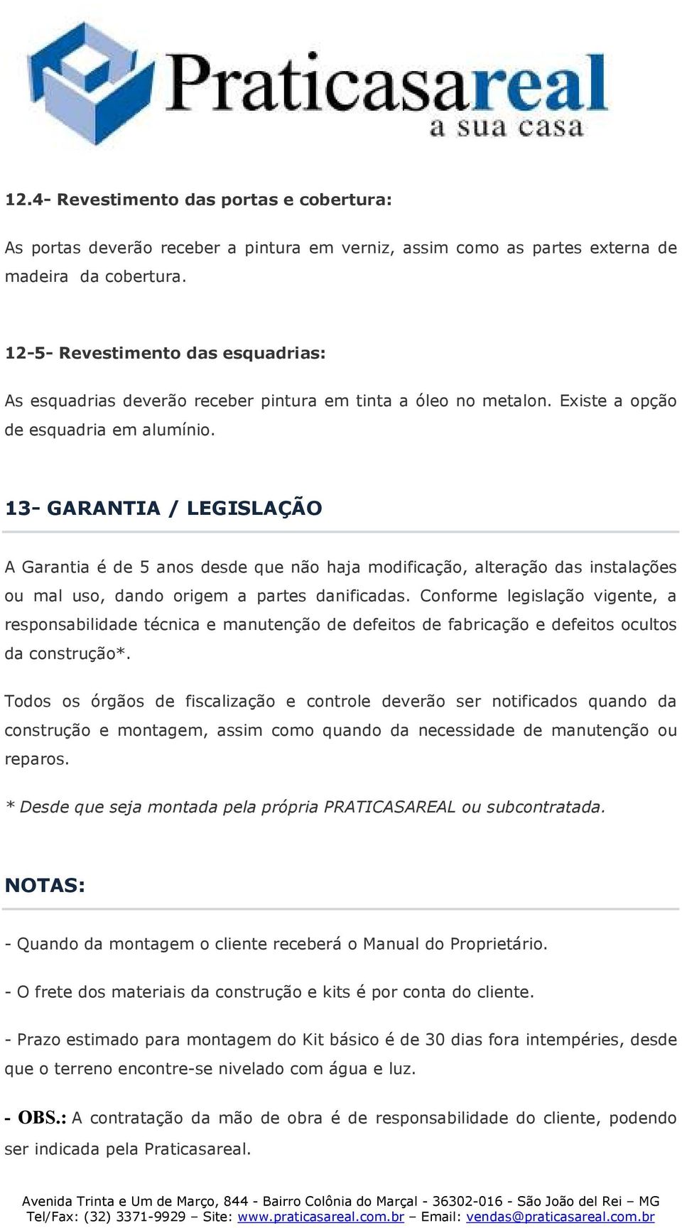 13- GARANTIA / LEGISLAÇÃO A Garantia é de 5 anos desde que não haja modificação, alteração das instalações ou mal uso, dando origem a partes danificadas.