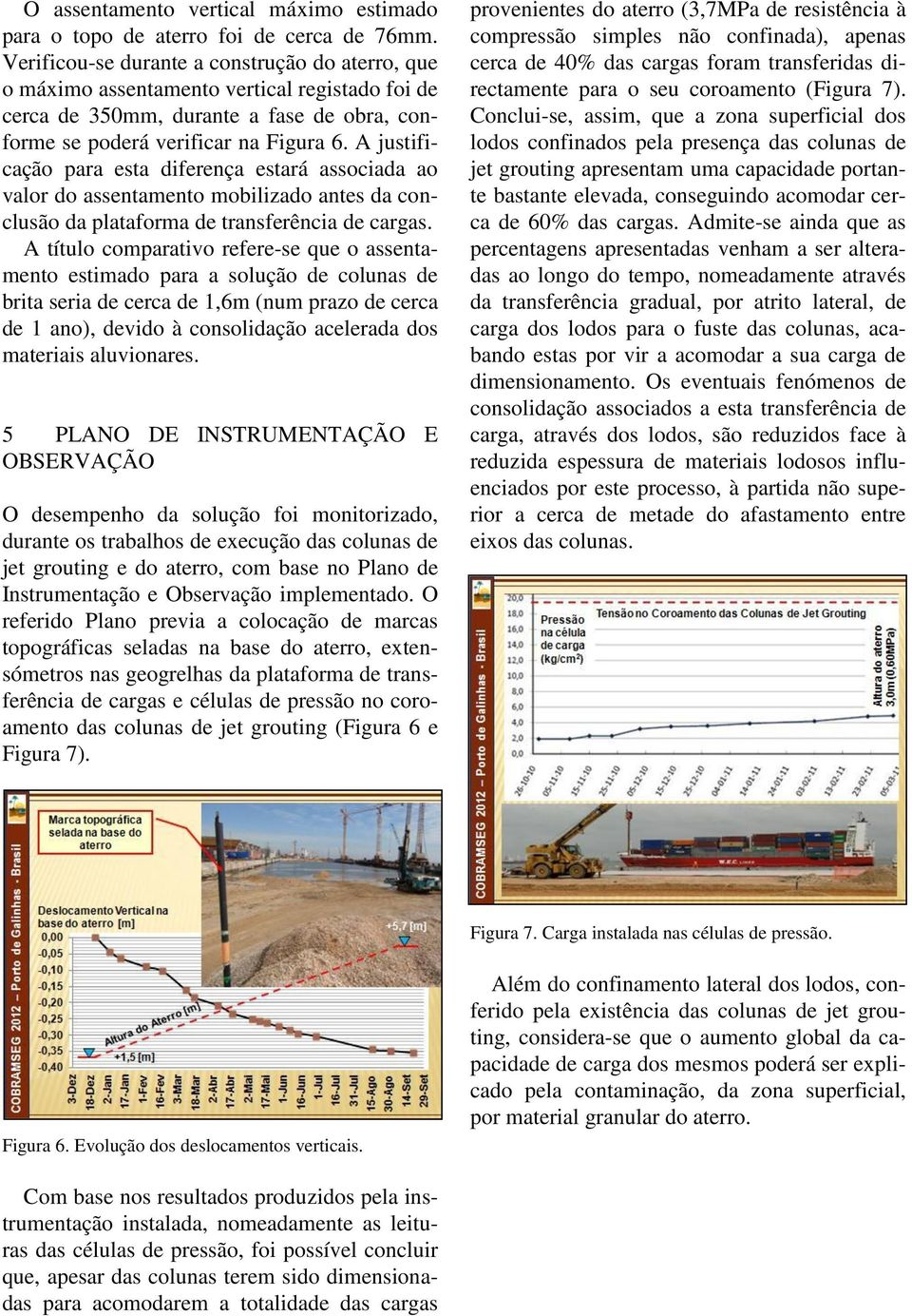 A justificação para esta diferença estará associada ao valor do assentamento mobilizado antes da conclusão da plataforma de transferência de cargas.