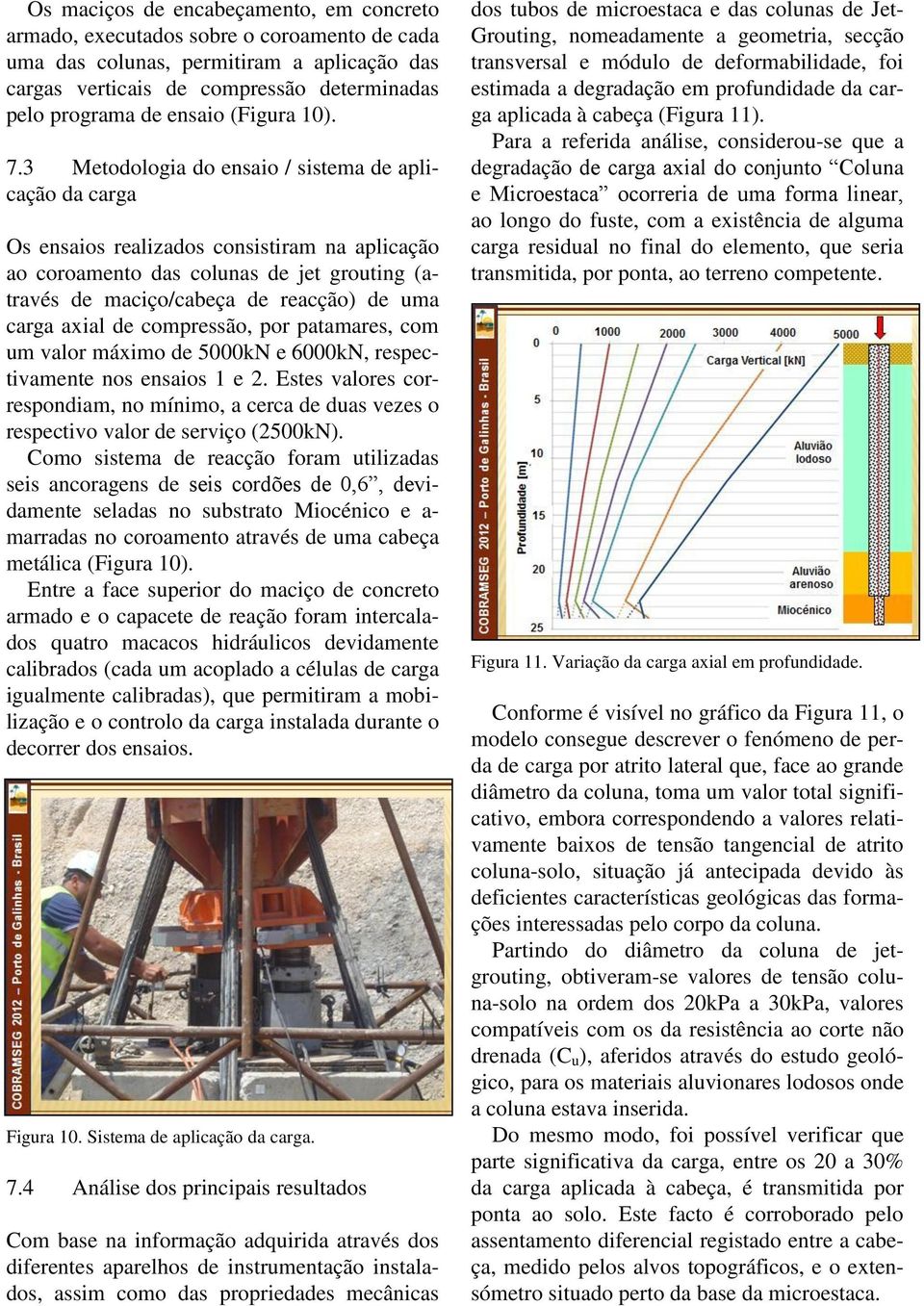 3 Metodologia do ensaio / sistema de aplicação da carga Os ensaios realizados consistiram na aplicação ao coroamento das colunas de jet grouting (através de maciço/cabeça de reacção) de uma carga