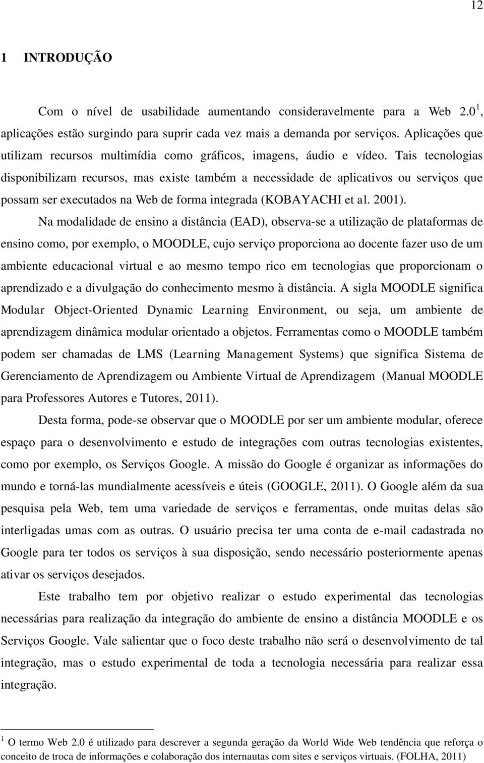 Tais tecnologias disponibilizam recursos, mas existe também a necessidade de aplicativos ou serviços que possam ser executados na Web de forma integrada (KOBAYACHI et al. 2001).