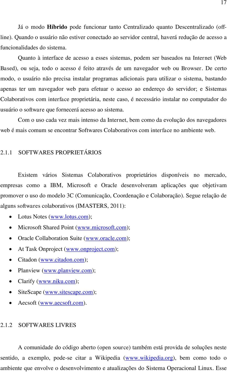 Quanto à interface de acesso a esses sistemas, podem ser baseados na Internet (Web Based), ou seja, todo o acesso é feito através de um navegador web ou Browser.