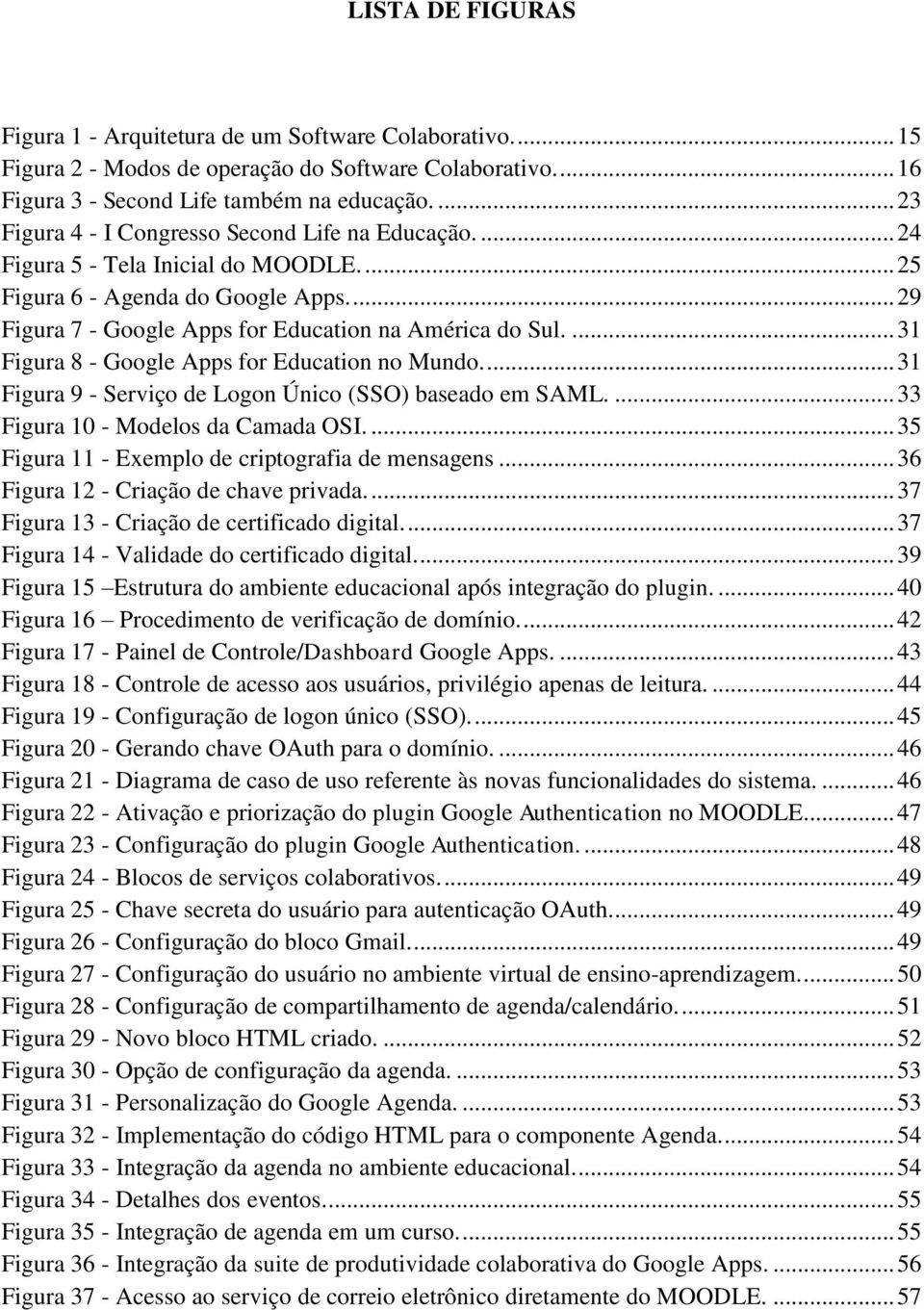 ... 31 Figura 8 - Google Apps for Education no Mundo.... 31 Figura 9 - Serviço de Logon Único (SSO) baseado em SAML.... 33 Figura 10 - Modelos da Camada OSI.