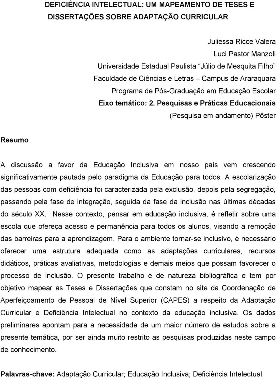 Pesquisas e Práticas Educacionais (Pesquisa em andamento) Pôster Resumo A discussão a favor da Educação Inclusiva em nosso país vem crescendo significativamente pautada pelo paradigma da Educação