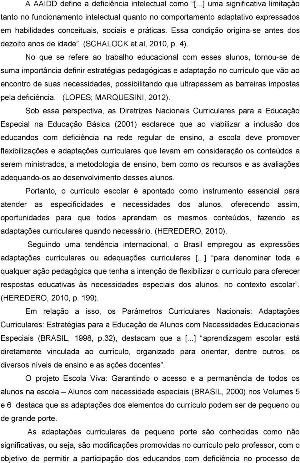 Essa condição origina-se antes dos dezoito anos de idade. (SCHALOCK et.al, 2010, p. 4).