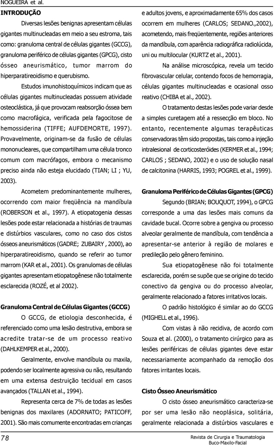 Estudos imunohistoquímicos indicam que as células gigantes multinucleadas possuem atividade osteoclástica, já que provocam reabsorção óssea bem como macrofágica, verificada pela fagocitose de