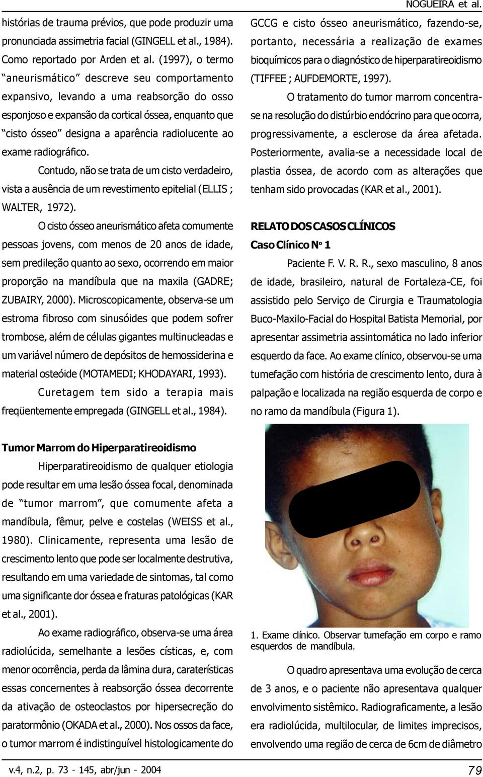 ao exame radiográfico. Contudo, não se trata de um cisto verdadeiro, vista a ausência de um revestimento epitelial (ELLIS ; WALTER, 1972).