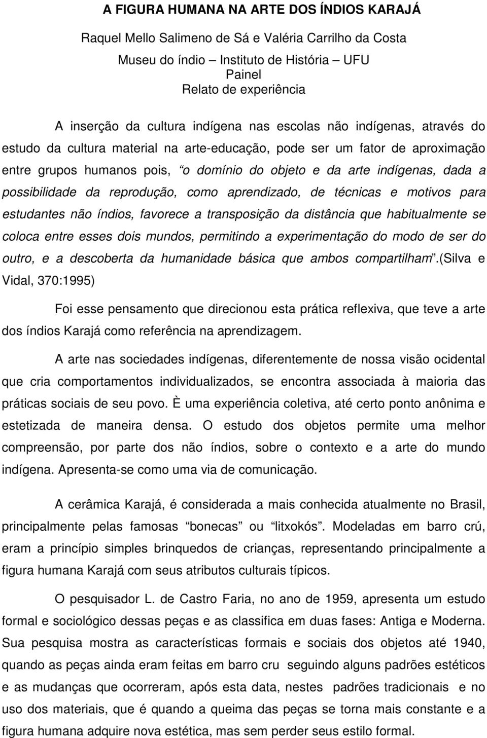 possibilidade da reprodução, como aprendizado, de técnicas e motivos para estudantes não índios, favorece a transposição da distância que habitualmente se coloca entre esses dois mundos, permitindo a