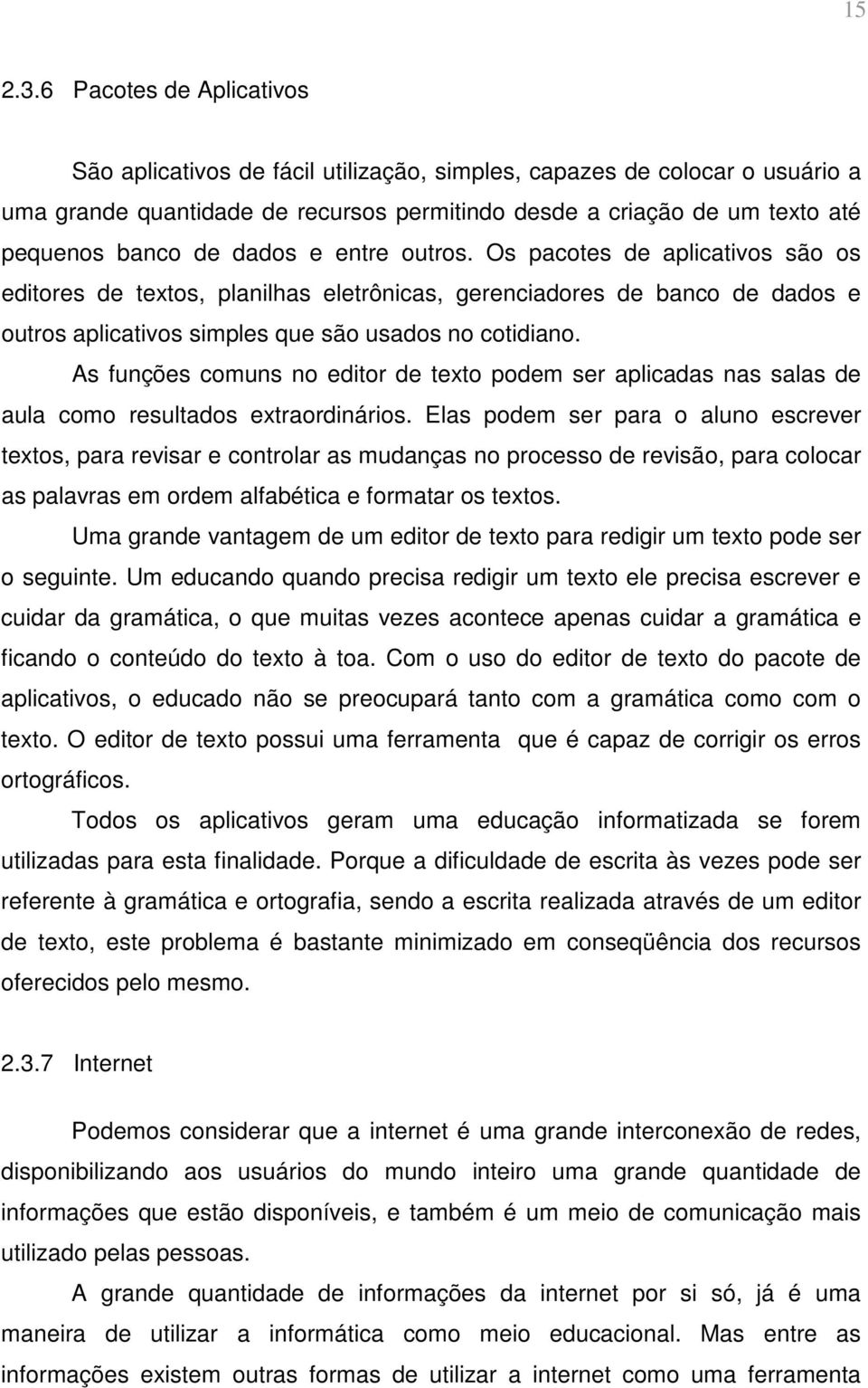 dados e entre outros. Os pacotes de aplicativos são os editores de textos, planilhas eletrônicas, gerenciadores de banco de dados e outros aplicativos simples que são usados no cotidiano.