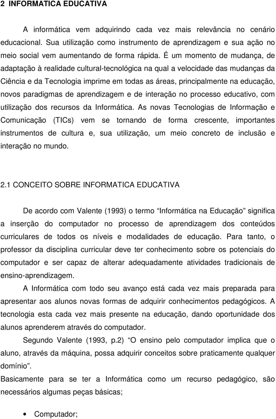 É um momento de mudança, de adaptação à realidade cultural-tecnológica na qual a velocidade das mudanças da Ciência e da Tecnologia imprime em todas as áreas, principalmente na educação, novos