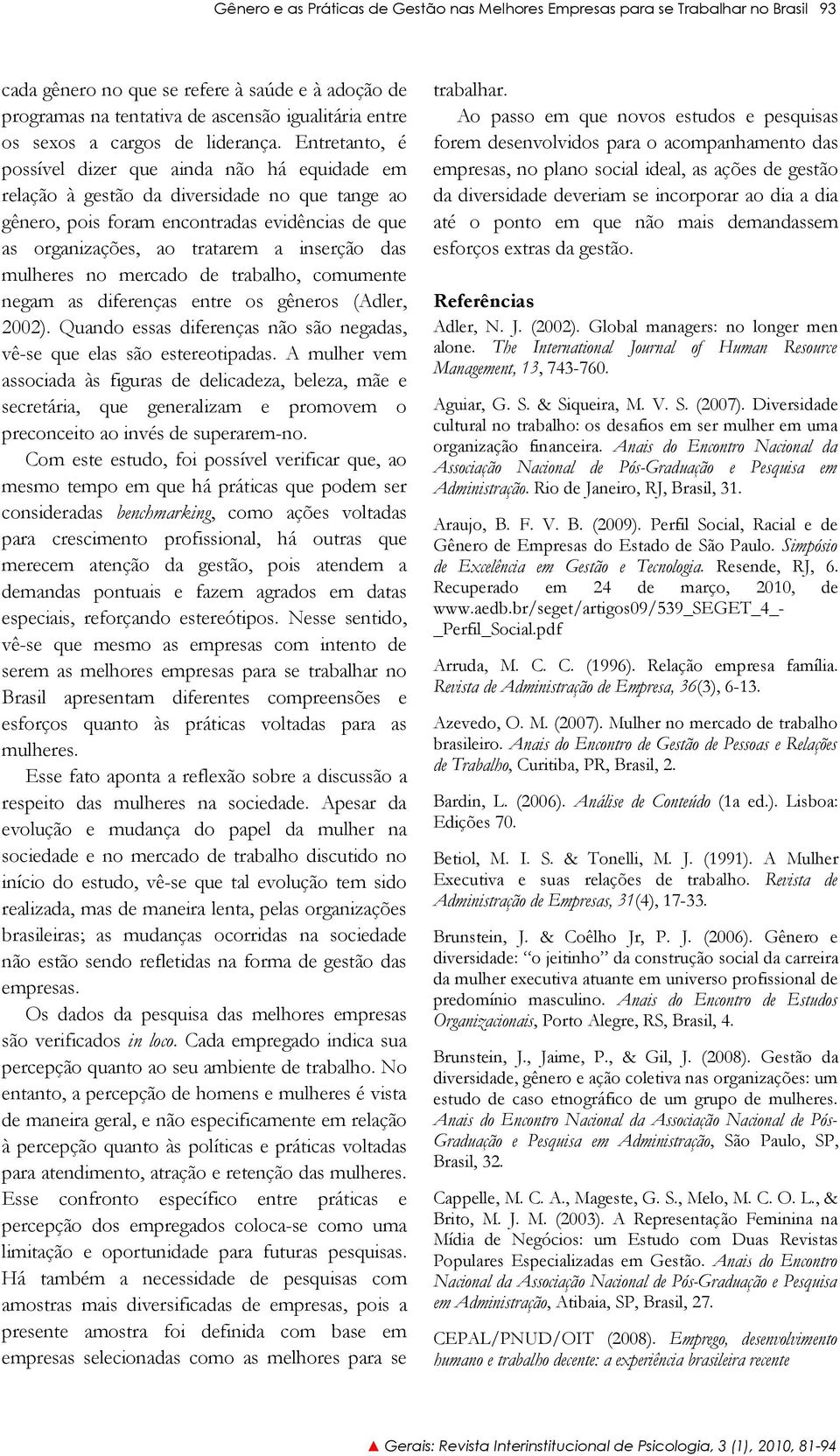 Entretanto, é possível dizer que ainda não há equidade em relação à gestão da diversidade no que tange ao gênero, pois foram encontradas evidências de que as organizações, ao tratarem a inserção das