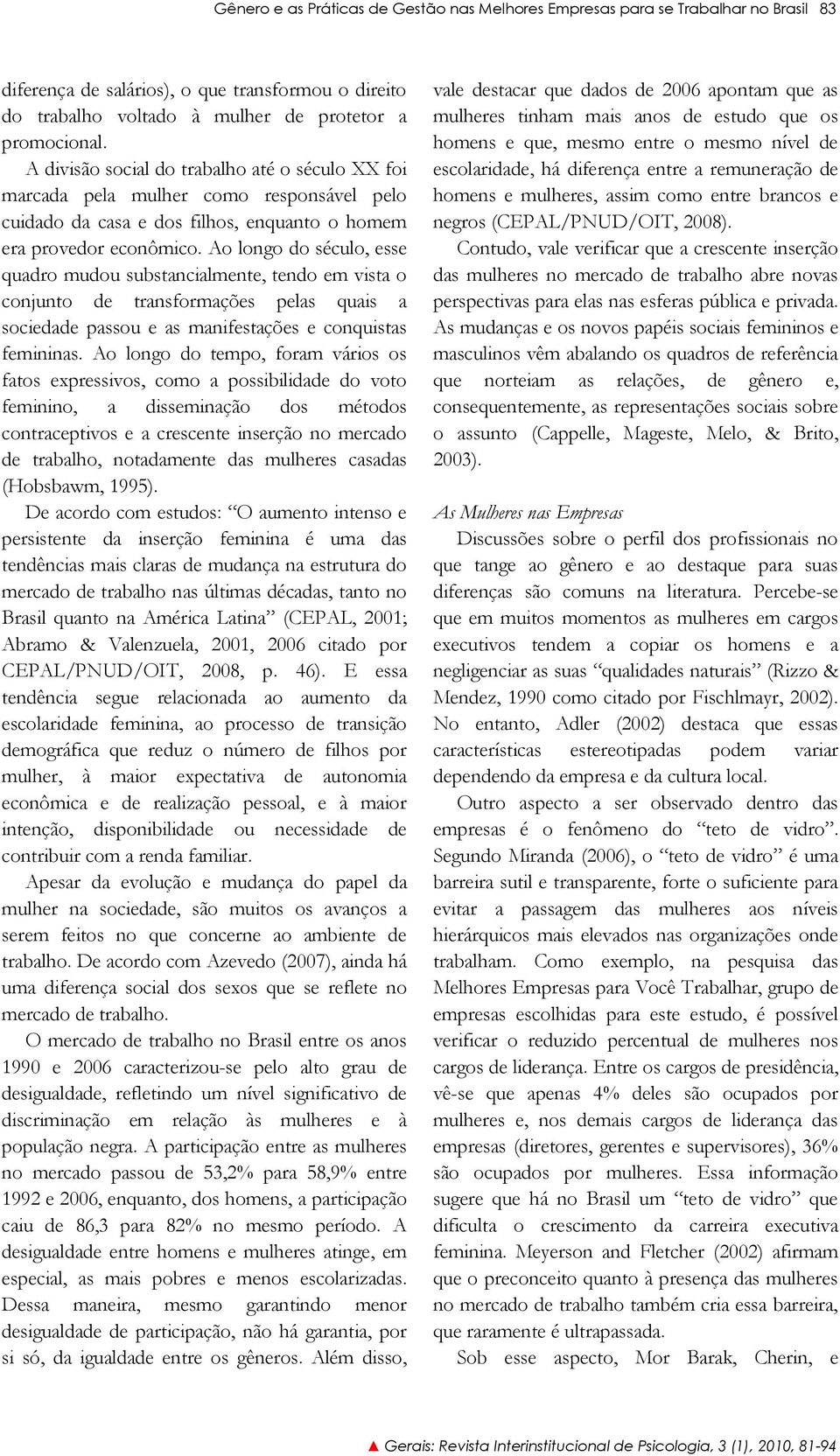 Ao longo do século, esse quadro mudou substancialmente, tendo em vista o conjunto de transformações pelas quais a sociedade passou e as manifestações e conquistas femininas.