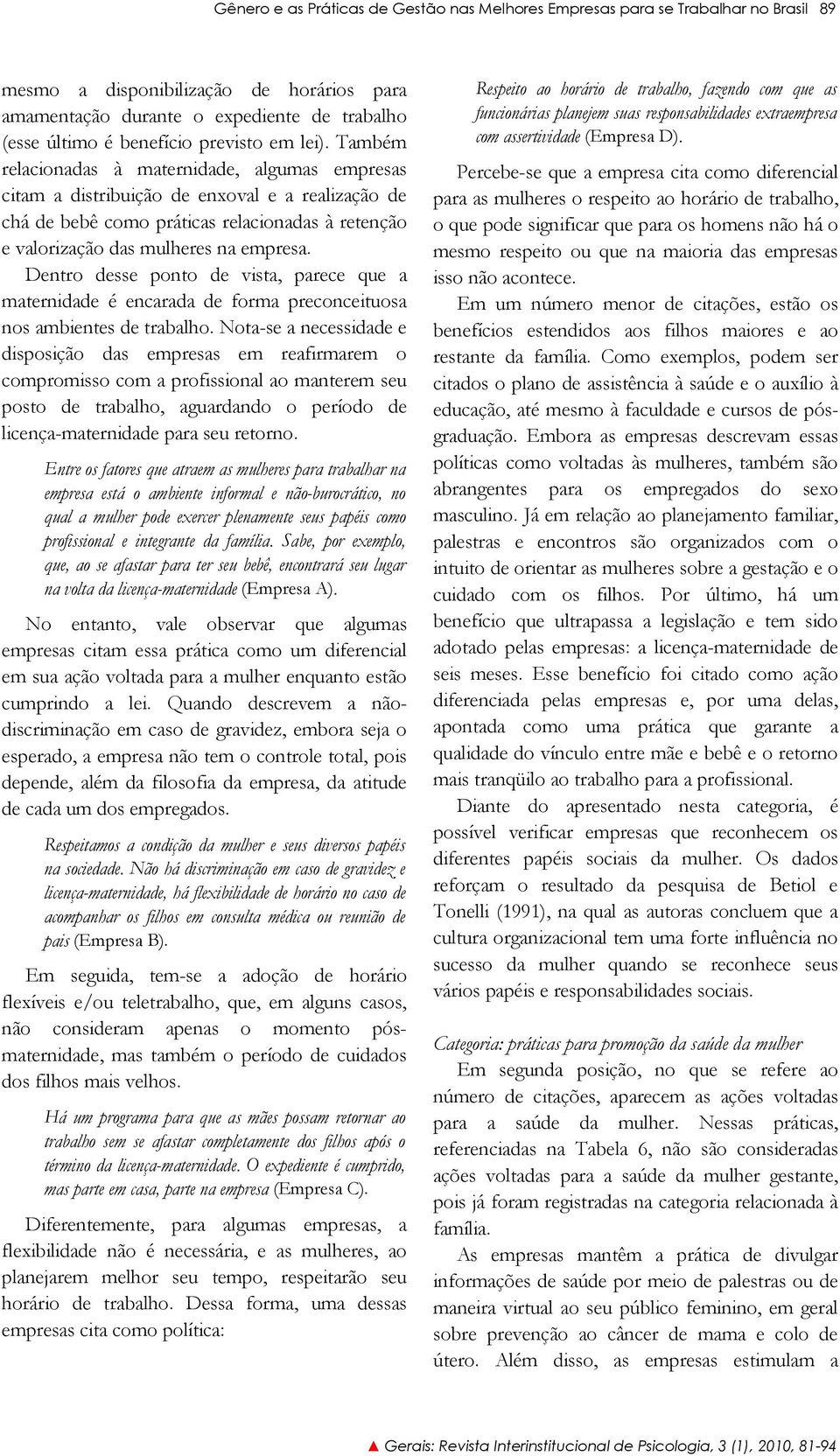 Também relacionadas à maternidade, algumas empresas citam a distribuição de enxoval e a realização de chá de bebê como práticas relacionadas à retenção e valorização das mulheres na empresa.