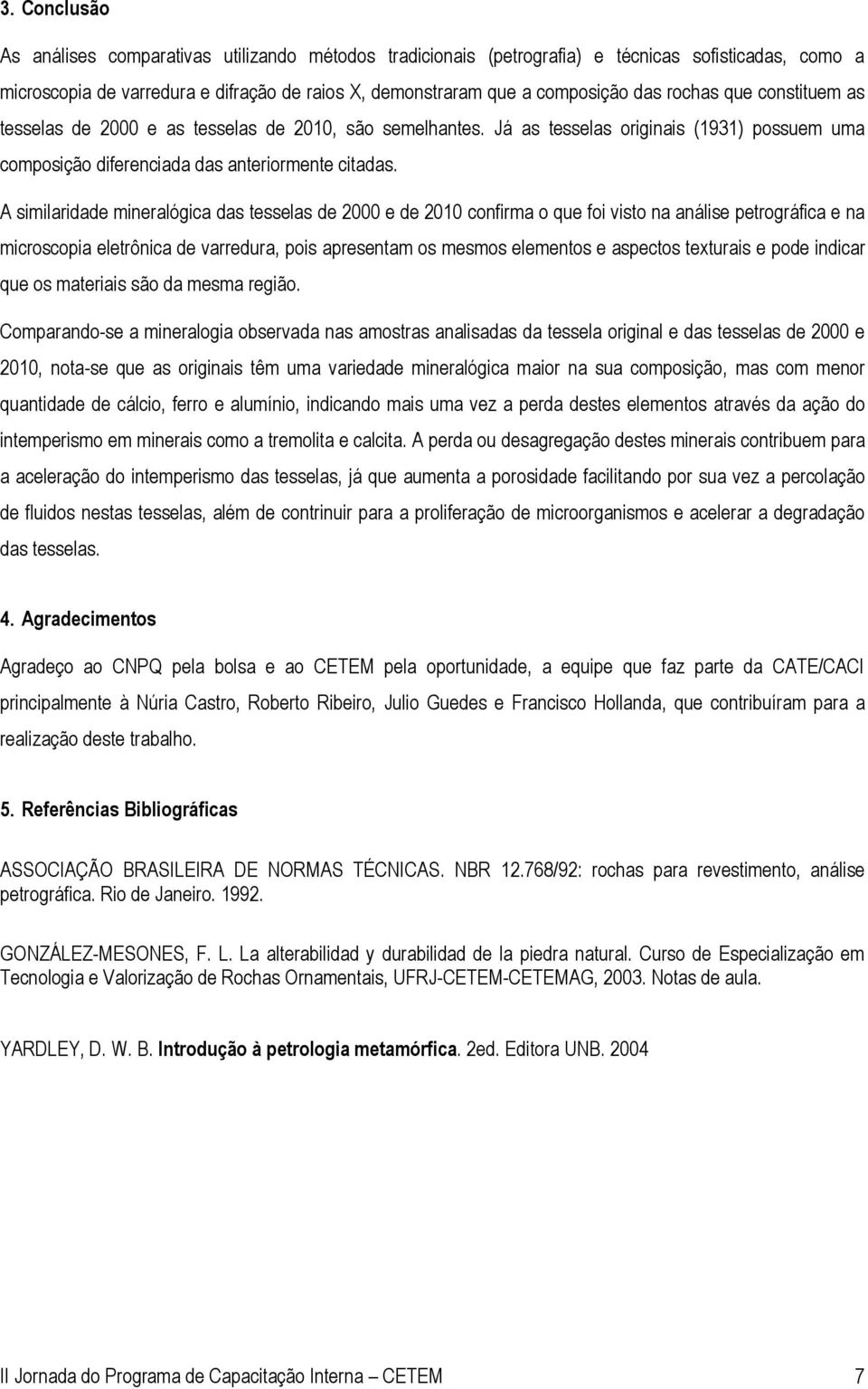 similaridade mineralógica das tesselas de 2000 e de 2010 confirma o que foi visto na análise petrográfica e na microscopia eletrônica de varredura, pois apresentam os mesmos elementos e aspectos