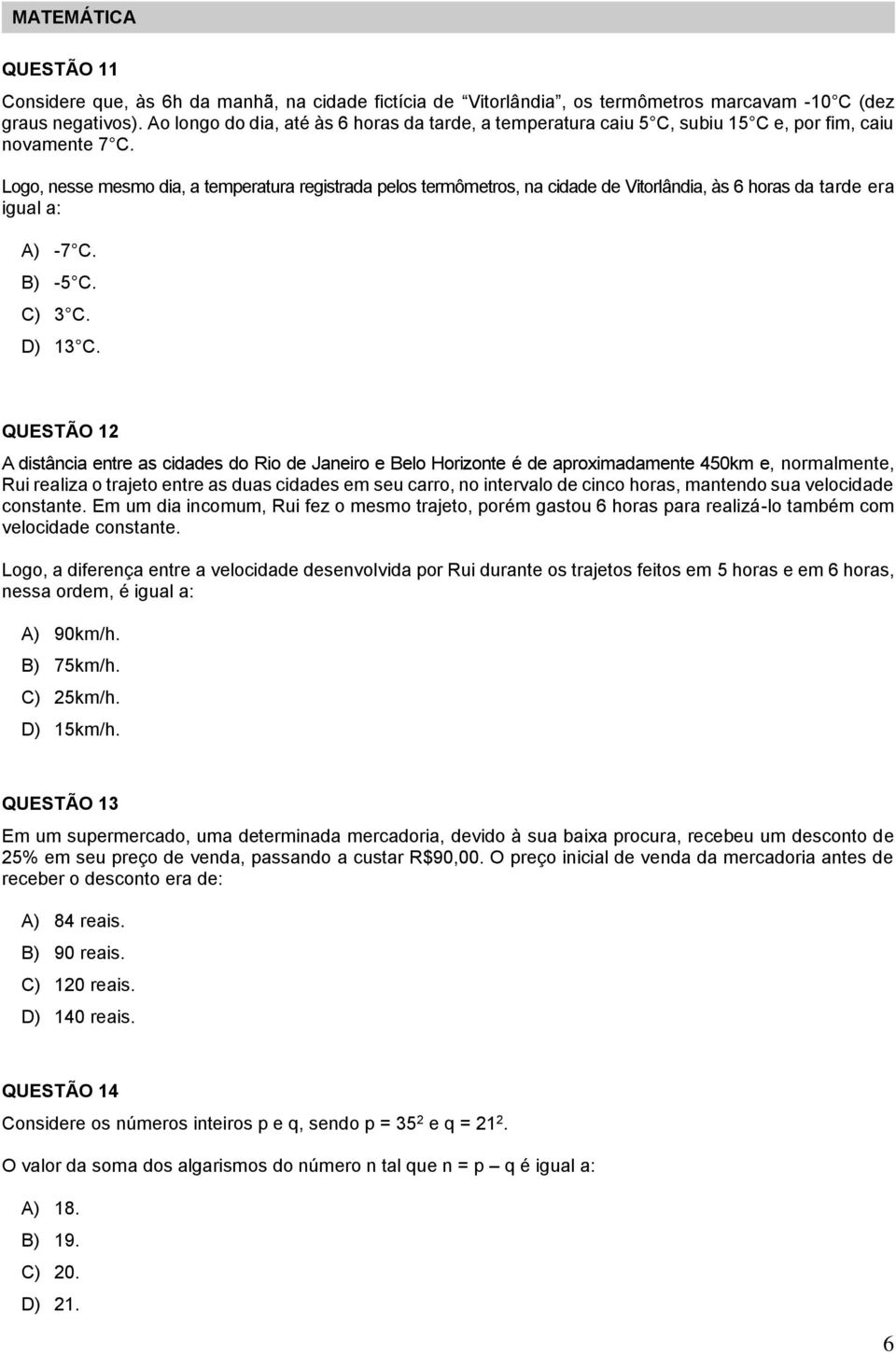 Logo, nesse mesmo dia, a temperatura registrada pelos termômetros, na cidade de Vitorlândia, às 6 horas da tarde era igual a: A) -7 C. B) -5 C. C) 3 C. D) 13 C.