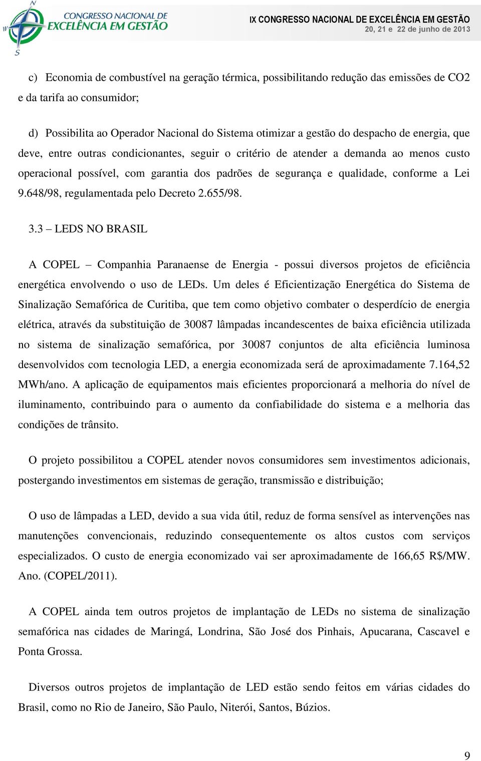 648/98, regulamentada pelo Decreto 2.655/98. 3.3 LEDS NO BRASIL A COPEL Companhia Paranaense de Energia - possui diversos projetos de eficiência energética envolvendo o uso de LEDs.