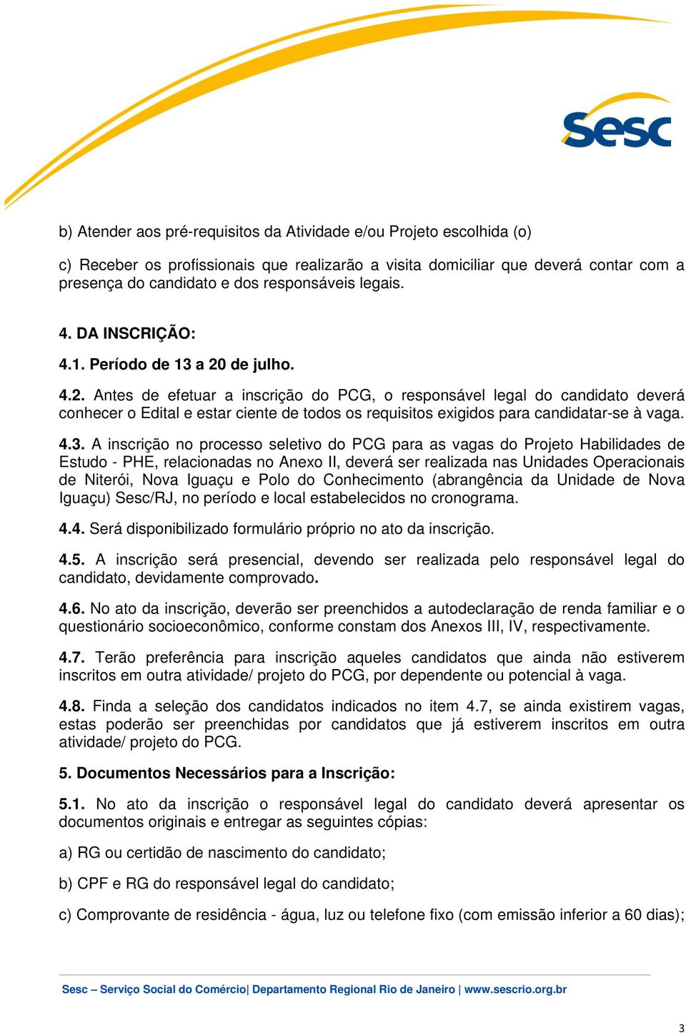 de julho. 4.2. Antes de efetuar a inscrição do PCG, o responsável legal do candidato deverá conhecer o Edital e estar ciente de todos os requisitos exigidos para candidatar-se à vaga. 4.3.