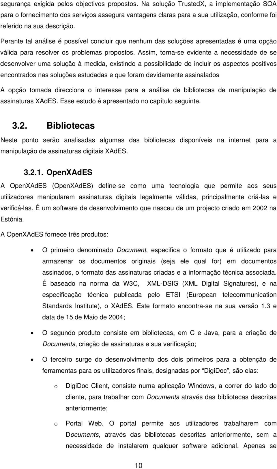 Perante tal análise é possível concluir que nenhum das soluções apresentadas é uma opção válida para resolver os problemas propostos.