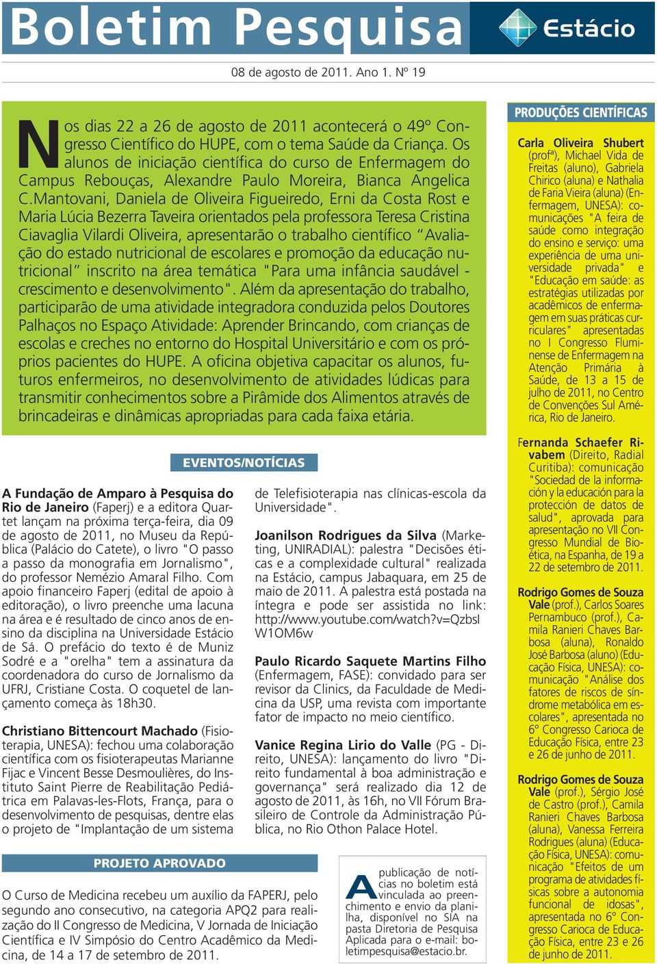 Mantovani, Daniela de Oliveira Figueiredo, Erni da Costa Rost e Maria Lúcia Bezerra Taveira orientados pela professora Teresa Cristina Ciavaglia Vilardi Oliveira, apresentarão o trabalho científico