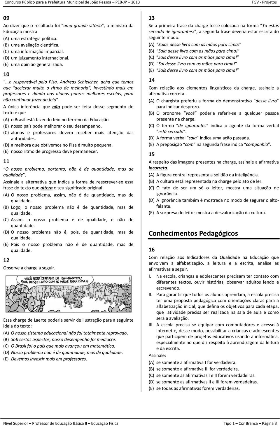 ..o responsável pelo Pisa, Andreas Schleicher, acha que temos que acelerar muito o ritmo de melhoria, investindo mais em professores e dando aos alunos pobres melhores escolas, para não continuar