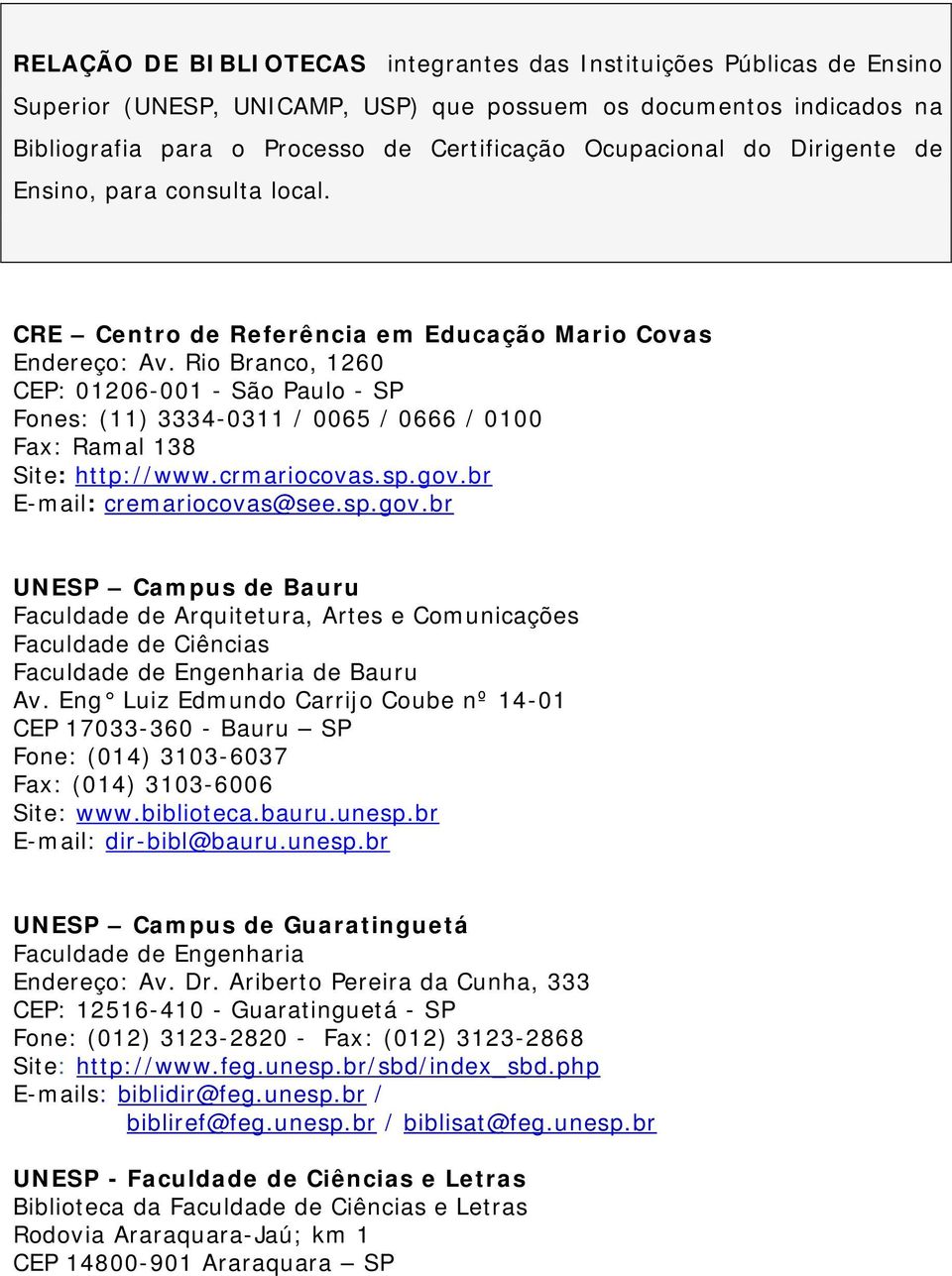 Rio Branco, 1260 CEP: 01206-001 - São Paulo - SP Fones: (11) 3334-0311 / 0065 / 0666 / 0100 Fax: Ramal 138 Site: http://www.crmariocovas.sp.gov.