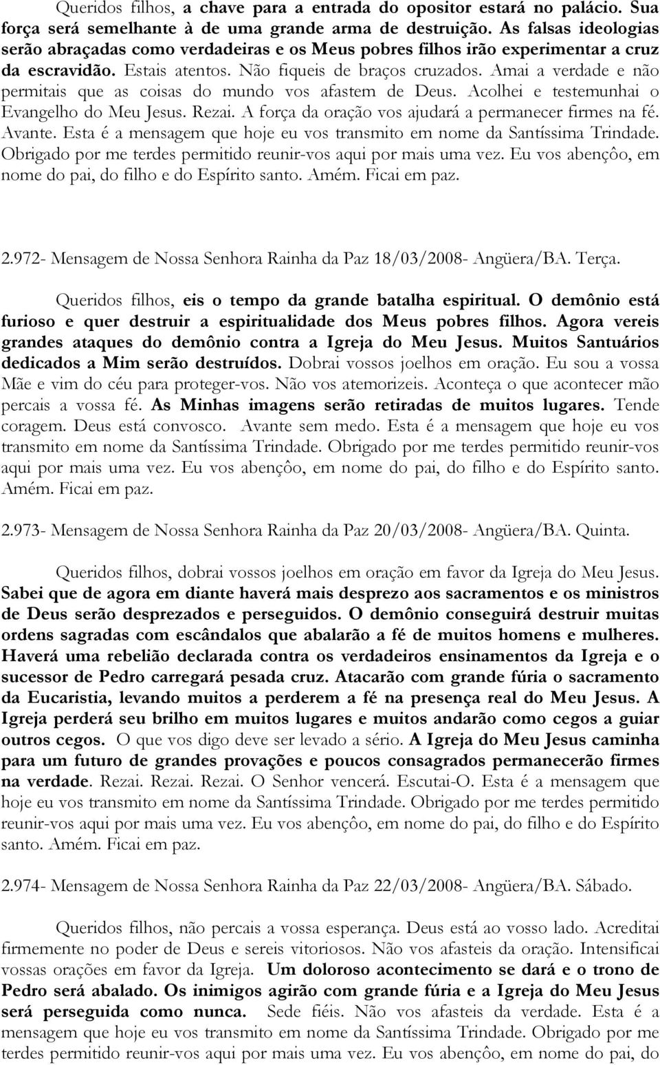 Amai a verdade e não permitais que as coisas do mundo vos afastem de Deus. Acolhei e testemunhai o Evangelho do Meu Jesus. Rezai. A força da oração vos ajudará a permanecer firmes na fé. Avante.