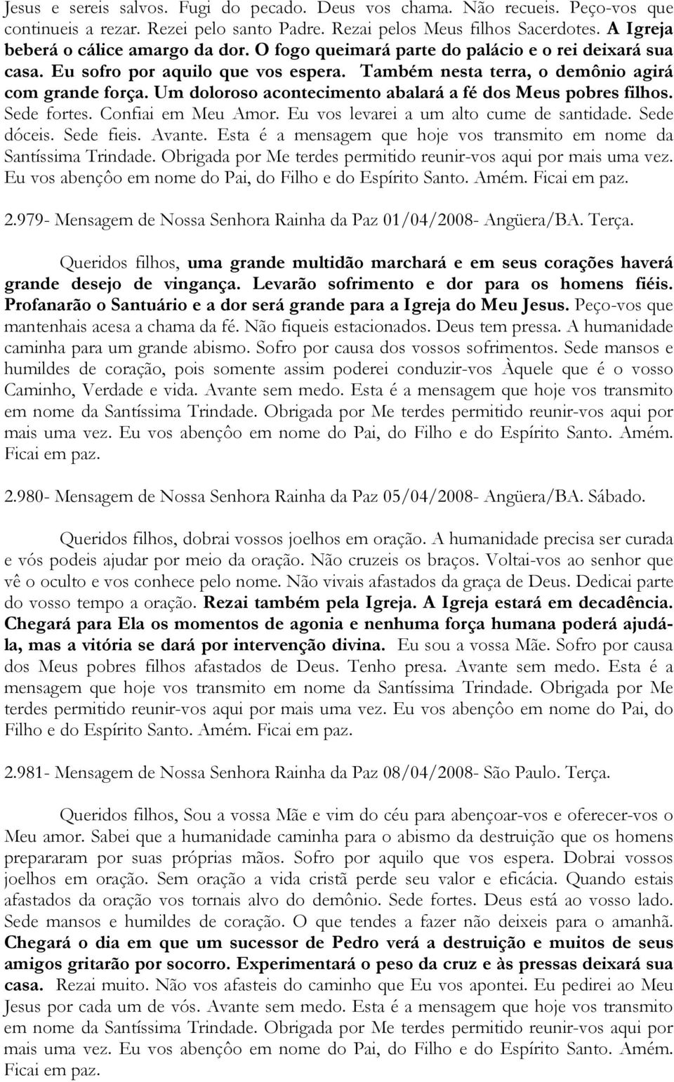 Um doloroso acontecimento abalará a fé dos Meus pobres filhos. Sede fortes. Confiai em Meu Amor. Eu vos levarei a um alto cume de santidade. Sede dóceis. Sede fieis. Avante.