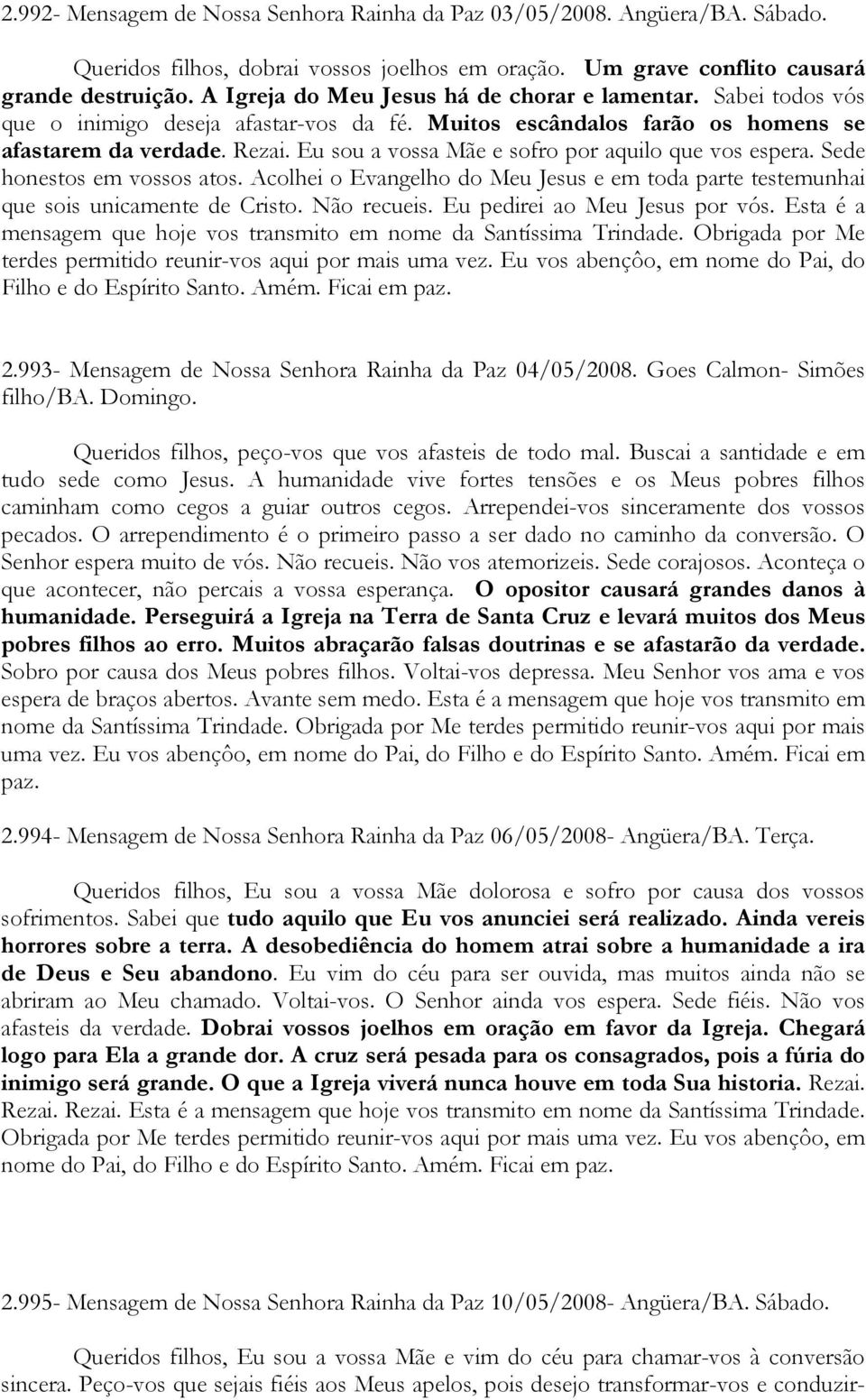 Eu sou a vossa Mãe e sofro por aquilo que vos espera. Sede honestos em vossos atos. Acolhei o Evangelho do Meu Jesus e em toda parte testemunhai que sois unicamente de Cristo. Não recueis.