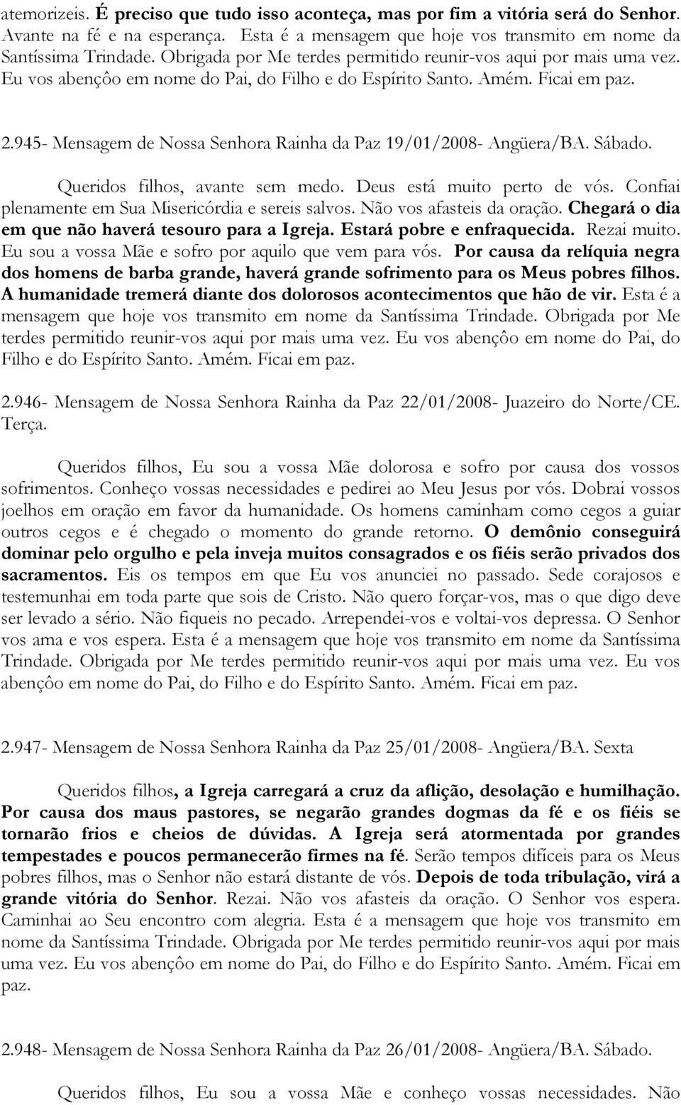 Sábado. Queridos filhos, avante sem medo. Deus está muito perto de vós. Confiai plenamente em Sua Misericórdia e sereis salvos. Não vos afasteis da oração.