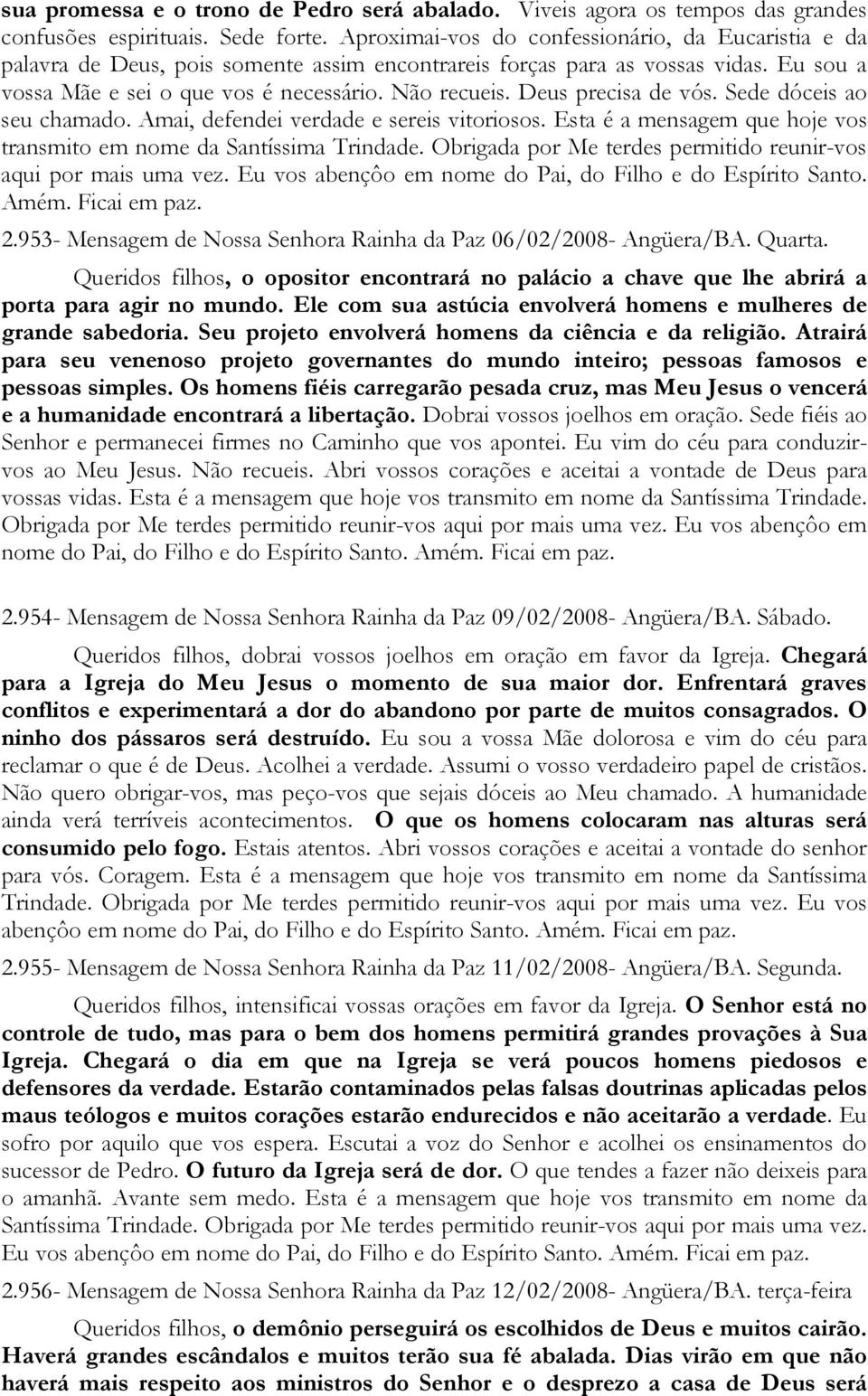 Deus precisa de vós. Sede dóceis ao seu chamado. Amai, defendei verdade e sereis vitoriosos. Esta é a mensagem que hoje vos transmito em nome da Santíssima Trindade.